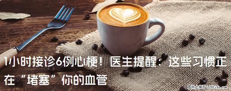 1小时接诊6例心梗！医生提醒：这些习惯正在“堵塞”你的血管 - 忻州生活资讯 - 忻州28生活网 xinzhou.28life.net